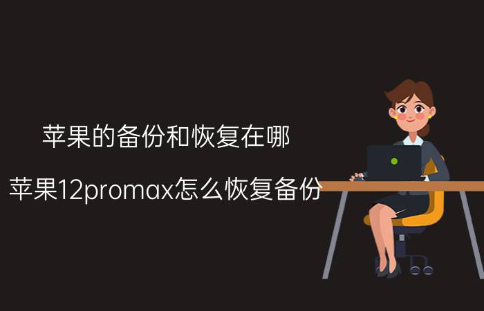 苹果的备份和恢复在哪 苹果12promax怎么恢复备份？